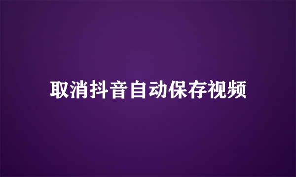 取消抖音自动保存视频