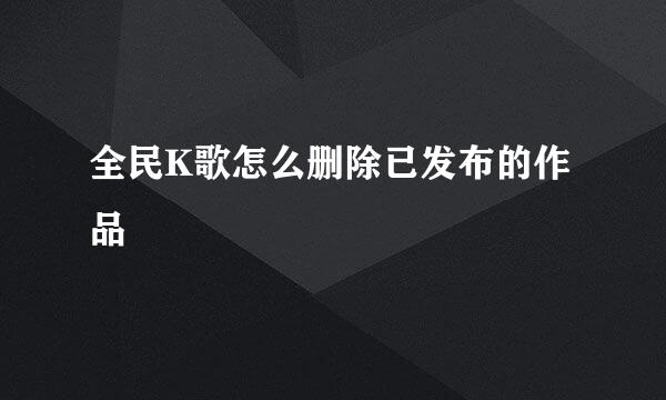 全民K歌怎么删除已发布的作品