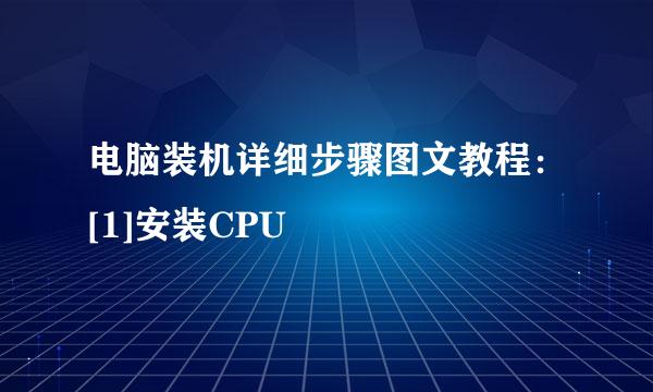电脑装机详细步骤图文教程：[1]安装CPU