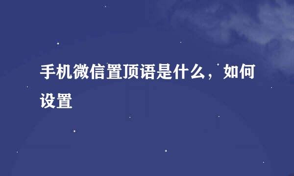手机微信置顶语是什么，如何设置
