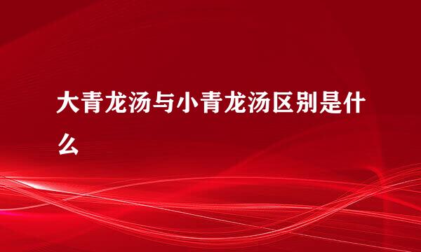 大青龙汤与小青龙汤区别是什么