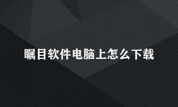 瞩目软件电脑上怎么下载