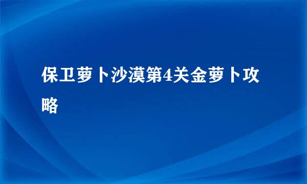保卫萝卜沙漠第4关金萝卜攻略
