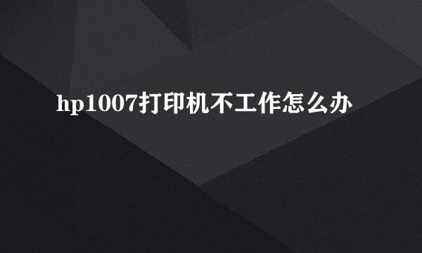 hp1007打印机不工作怎么办