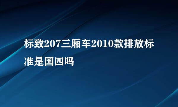 标致207三厢车2010款排放标准是国四吗