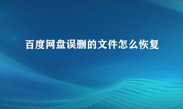 百度网盘误删的文件怎么恢复