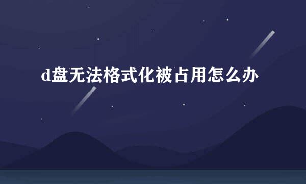 d盘无法格式化被占用怎么办