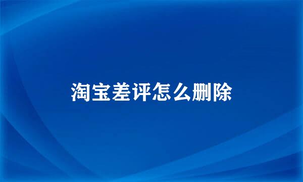 淘宝差评怎么删除