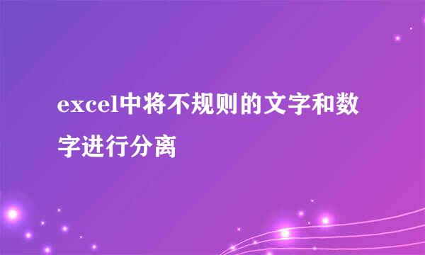 excel中将不规则的文字和数字进行分离