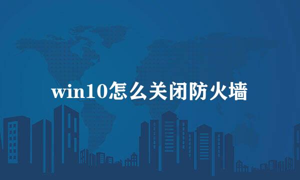 win10怎么关闭防火墙