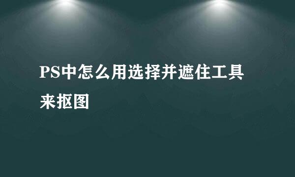 PS中怎么用选择并遮住工具来抠图