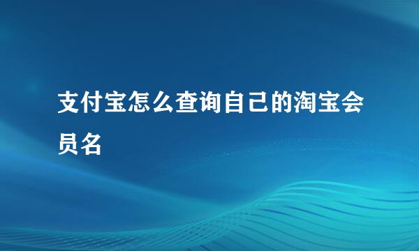 支付宝怎么查询自己的淘宝会员名