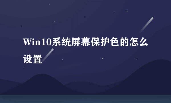 Win10系统屏幕保护色的怎么设置