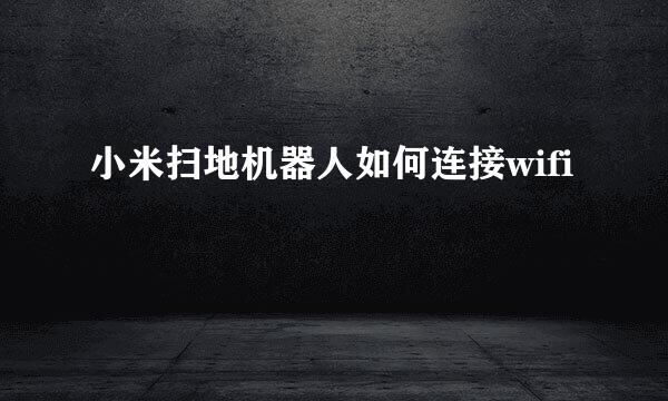 小米扫地机器人如何连接wifi