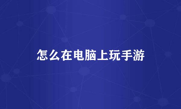 怎么在电脑上玩手游