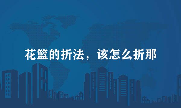 花篮的折法，该怎么折那