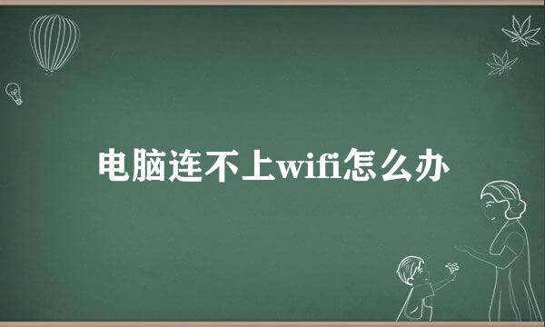 电脑连不上wifi怎么办