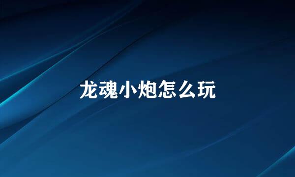 龙魂小炮怎么玩