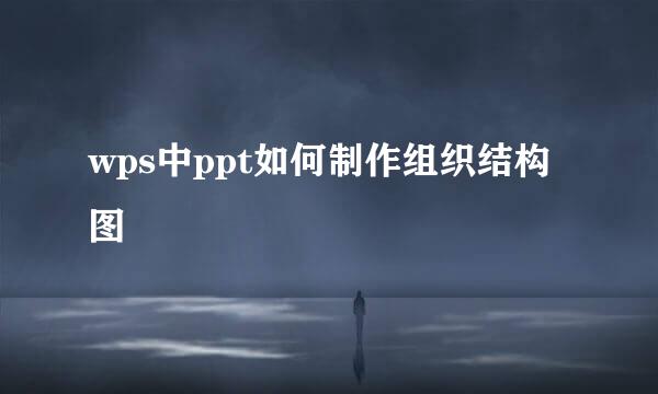 wps中ppt如何制作组织结构图