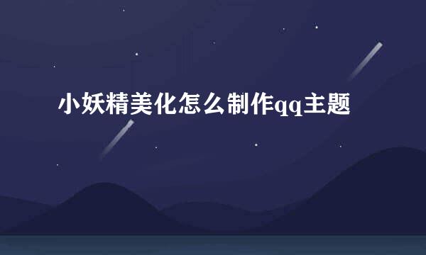 小妖精美化怎么制作qq主题