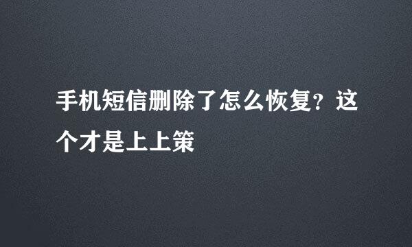 手机短信删除了怎么恢复？这个才是上上策
