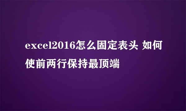 excel2016怎么固定表头 如何使前两行保持最顶端