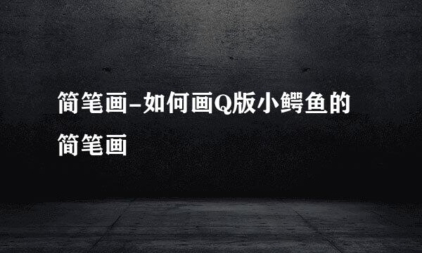 简笔画-如何画Q版小鳄鱼的简笔画