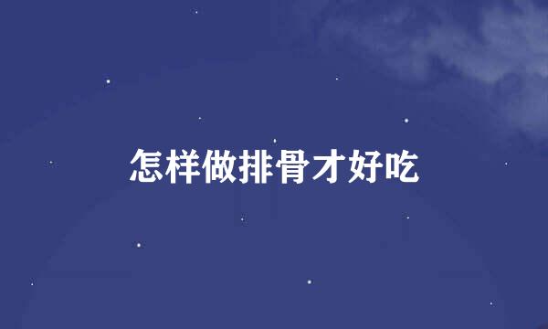 怎样做排骨才好吃