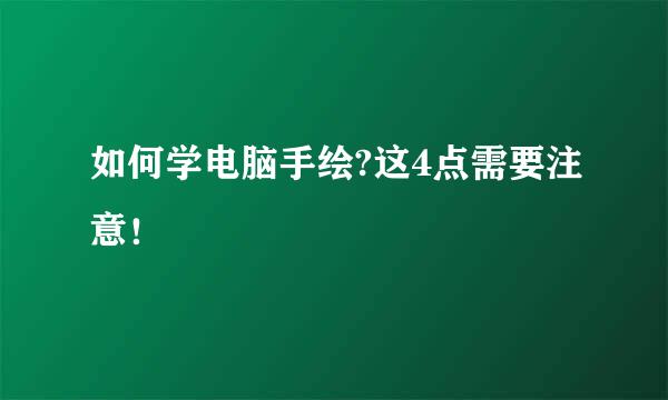 如何学电脑手绘?这4点需要注意！