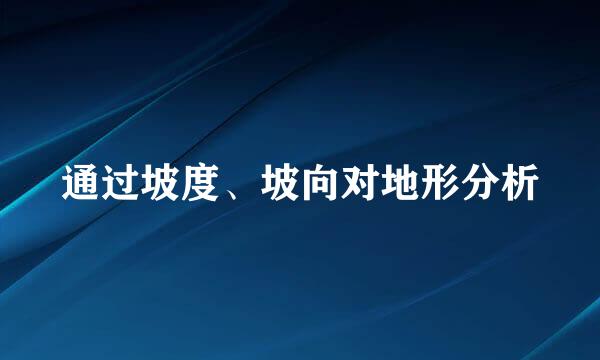 通过坡度、坡向对地形分析