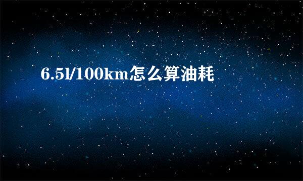 6.5l/100km怎么算油耗