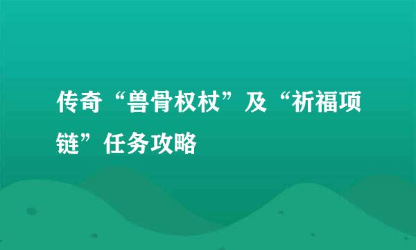 传奇“兽骨权杖”及“祈福项链”任务攻略