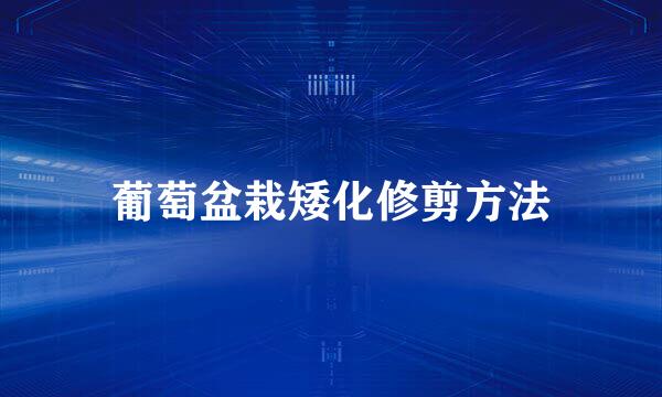 葡萄盆栽矮化修剪方法