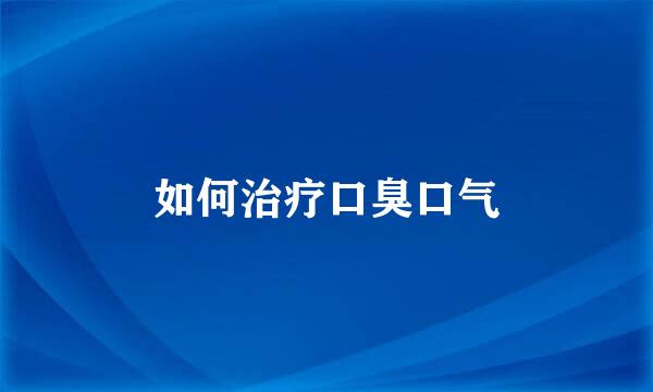 如何治疗口臭口气