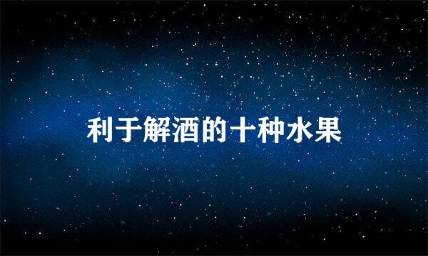 利于解酒的十种水果
