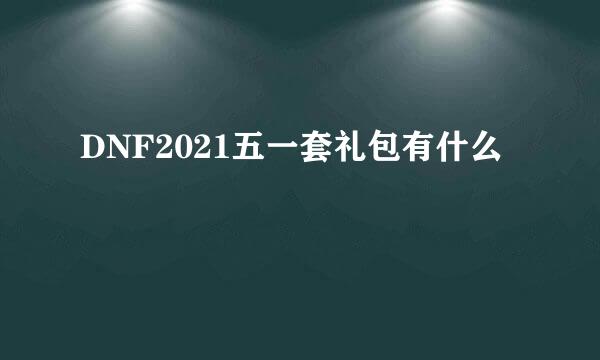 DNF2021五一套礼包有什么
