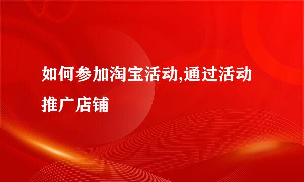 如何参加淘宝活动,通过活动推广店铺