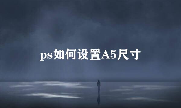 ps如何设置A5尺寸