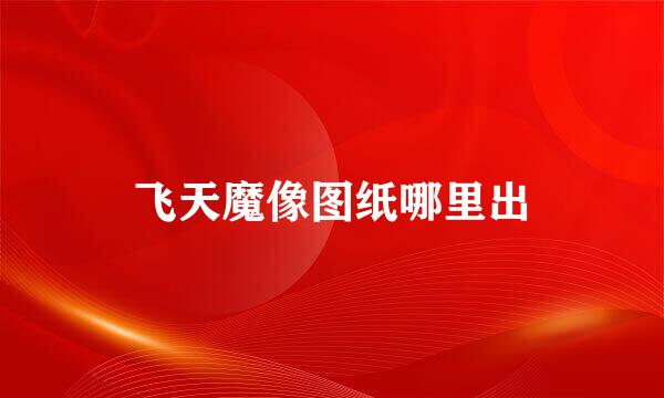 飞天魔像图纸哪里出
