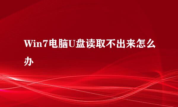 Win7电脑U盘读取不出来怎么办