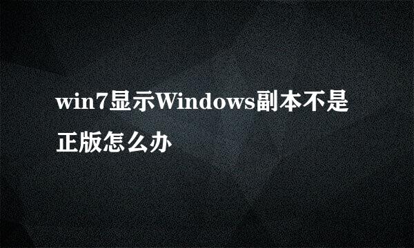 win7显示Windows副本不是正版怎么办