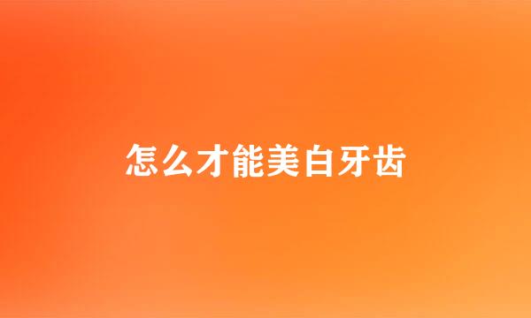 怎么才能美白牙齿