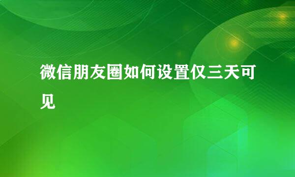 微信朋友圈如何设置仅三天可见