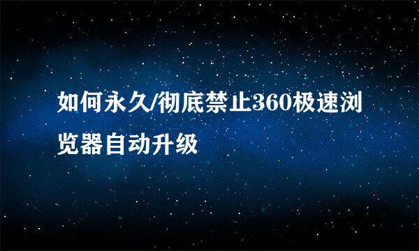 如何永久/彻底禁止360极速浏览器自动升级
