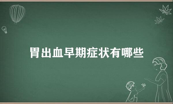 胃出血早期症状有哪些