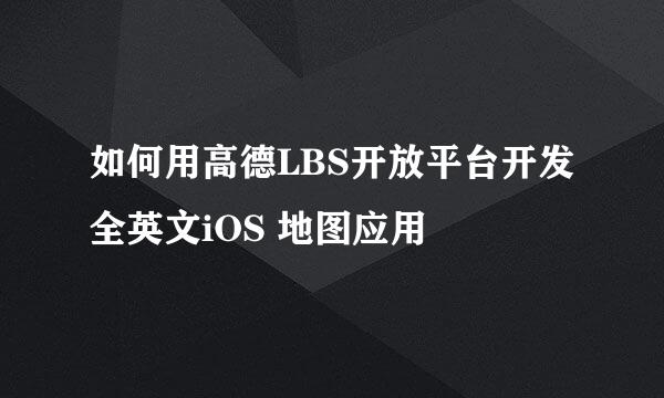 如何用高德LBS开放平台开发全英文iOS 地图应用