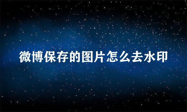 微博保存的图片怎么去水印