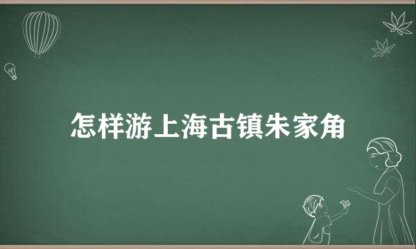 怎样游上海古镇朱家角