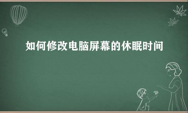 如何修改电脑屏幕的休眠时间