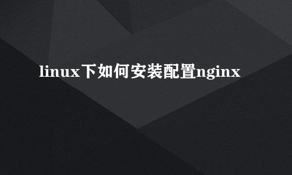 linux下如何安装配置nginx
